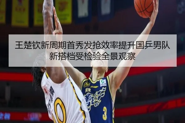 王楚钦新周期首秀发抢效率提升国乒男队新搭档受检验全景观察 | CrownSports