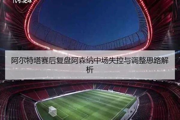 阿尔特塔赛后复盘阿森纳中场失控与调整思路解析 | CrownSports